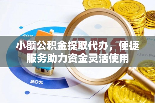 通州小额公积金提取代办，便捷服务助力资金灵活使用