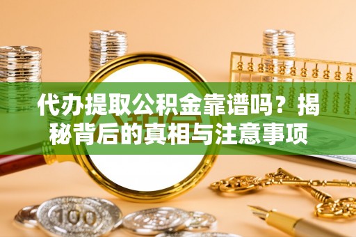 通州代办提取公积金靠谱吗？揭秘背后的真相与注意事项