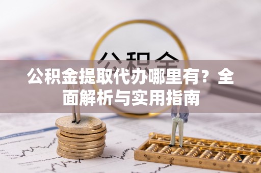 通州公积金提取代办哪里有？全面解析与实用指南