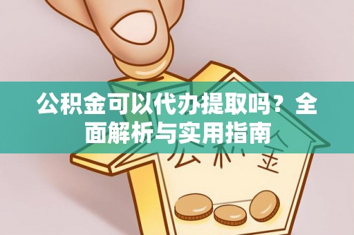 通州公积金可以代办提取吗？全面解析与实用指南