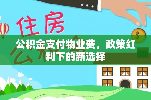 通州公积金支付物业费，政策红利下的新选择