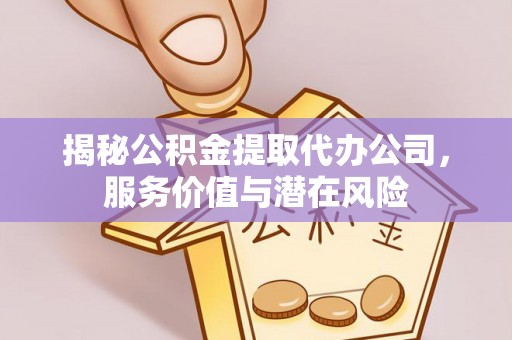 通州揭秘公积金提取代办公司，服务价值与潜在风险