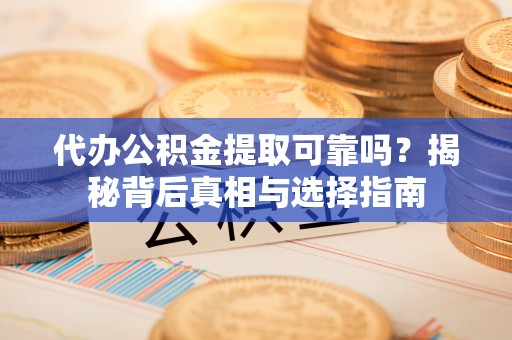 通州代办公积金提取可靠吗？揭秘背后真相与选择指南