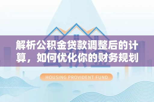 通州解析公积金贷款调整后的计算，如何优化你的财务规划