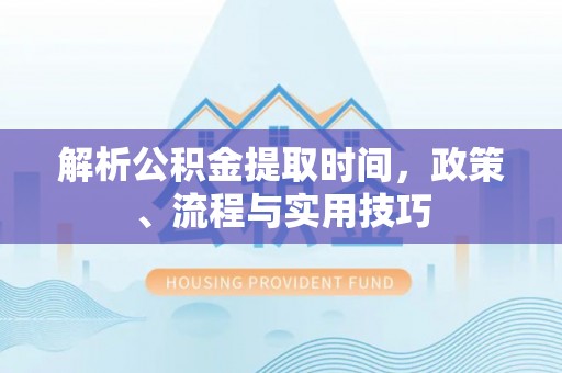 通州解析公积金提取时间，政策、流程与实用技巧
