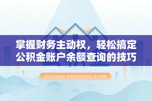 通州掌握财务主动权，轻松搞定公积金账户余额查询的技巧与方法