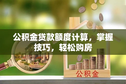 通州公积金贷款额度计算，掌握技巧，轻松购房