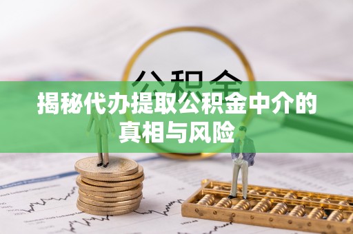 通州揭秘代办提取公积金中介的真相与风险