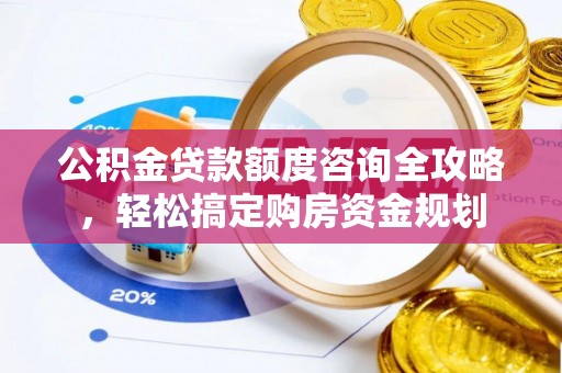 通州公积金贷款额度咨询全攻略，轻松搞定购房资金规划