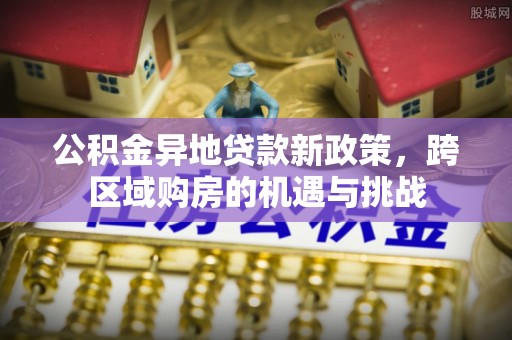 通州公积金异地贷款新政策，跨区域购房的机遇与挑战
