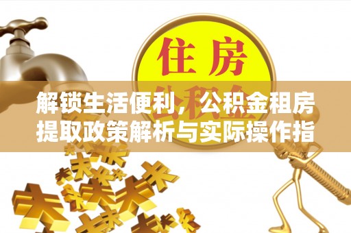 通州解锁生活便利，公积金租房提取政策解析与实际操作指南