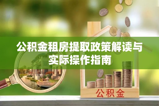 通州公积金租房提取政策解读与实际操作指南