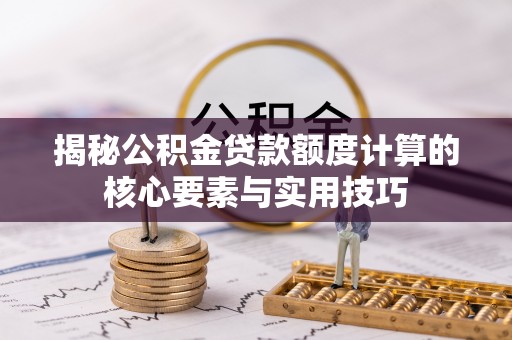 通州揭秘公积金贷款额度计算的核心要素与实用技巧