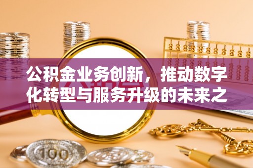 通州公积金业务创新，推动数字化转型与服务升级的未来之路