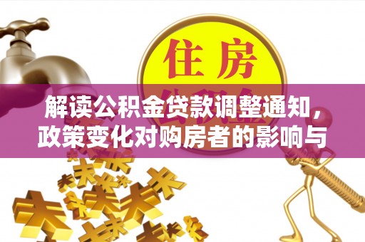 通州解读公积金贷款调整通知，政策变化对购房者的影响与机遇
