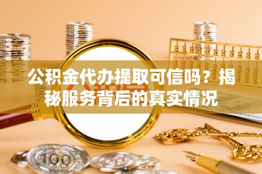 通州公积金代办提取可信吗？揭秘服务背后的真实情况