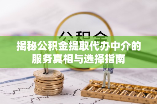 通州揭秘公积金提取代办中介的服务真相与选择指南