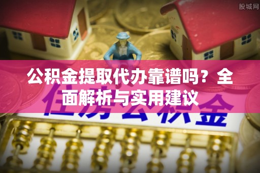 通州公积金提取代办靠谱吗？全面解析与实用建议