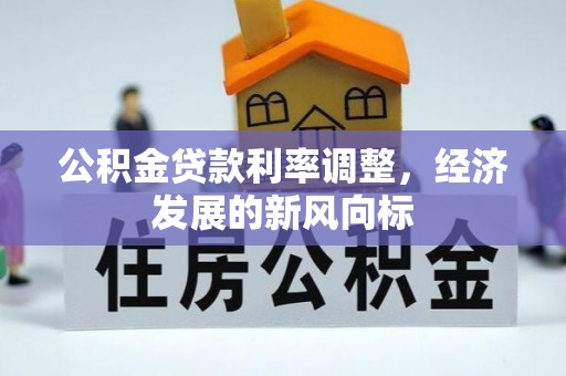 通州公积金贷款利率调整，经济发展的新风向标