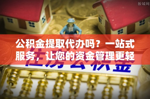 通州公积金提取代办吗？一站式服务，让您的资金管理更轻松
