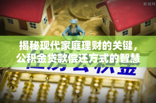 通州揭秘现代家庭理财的关键，公积金贷款偿还方式的智慧选择
