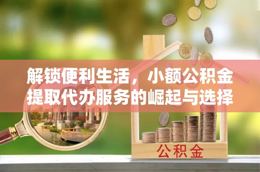 通州解锁便利生活，小额公积金提取代办服务的崛起与选择