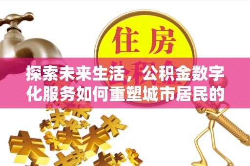 通州探索未来生活，公积金数字化服务如何重塑城市居民的财务管理