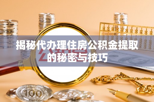 通州揭秘代办理住房公积金提取的秘密与技巧