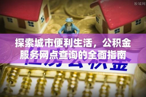 通州探索城市便利生活，公积金服务网点查询的全面指南