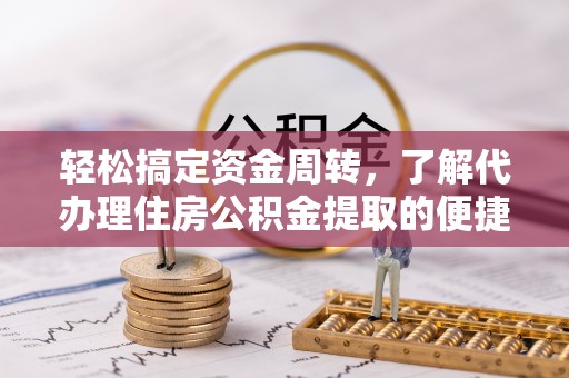 通州轻松搞定资金周转，了解代办理住房公积金提取的便捷之道