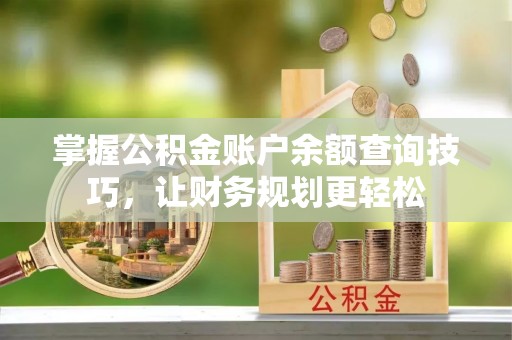 通州掌握公积金账户余额查询技巧，让财务规划更轻松
