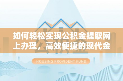通州如何轻松实现公积金提取网上办理，高效便捷的现代金融服务