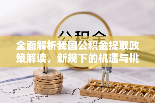 通州全面解析我国公积金提取政策解读，新规下的机遇与挑战
