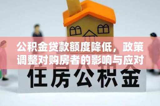 通州公积金贷款额度降低，政策调整对购房者的影响与应对策略