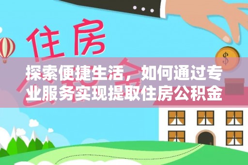 通州探索便捷生活，如何通过专业服务实现提取住房公积金代办
