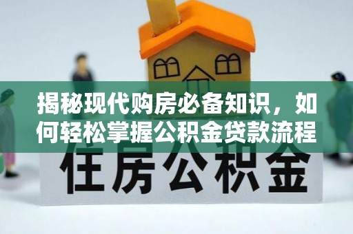 通州揭秘现代购房必备知识，如何轻松掌握公积金贷款流程