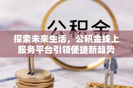 通州探索未来生活，公积金线上服务平台引领便捷新趋势