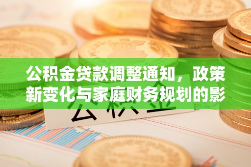 通州公积金贷款调整通知，政策新变化与家庭财务规划的影响