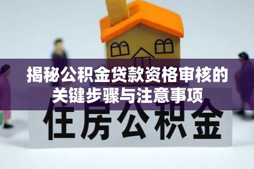 通州揭秘公积金贷款资格审核的关键步骤与注意事项