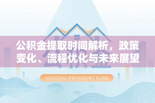 通州公积金提取时间解析，政策变化、流程优化与未来展望