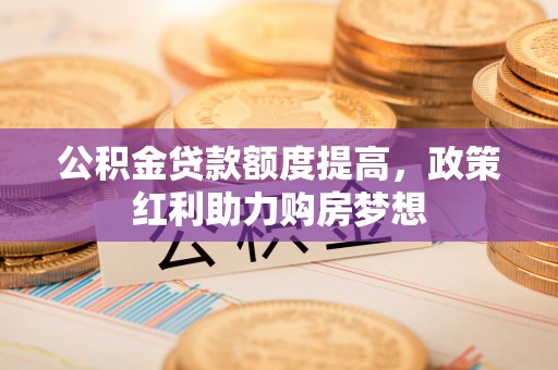 通州公积金贷款额度提高，政策红利助力购房梦想