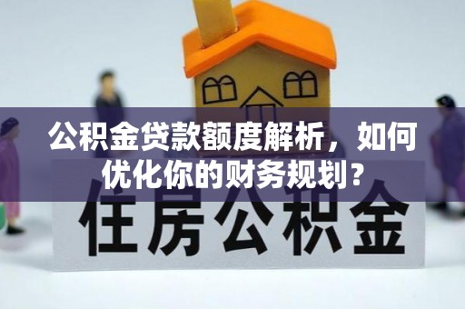 通州公积金贷款额度解析，如何优化你的财务规划？