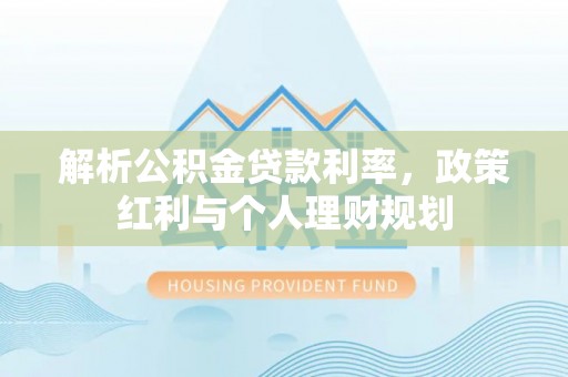 通州解析公积金贷款利率，政策红利与个人理财规划
