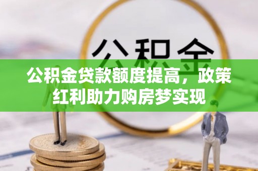 通州公积金贷款额度提高，政策红利助力购房梦实现