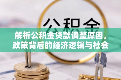 通州解析公积金贷款调整原因，政策背后的经济逻辑与社会影响