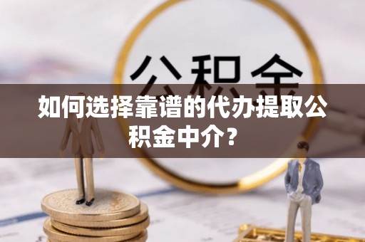 通州如何选择靠谱的代办提取公积金中介？