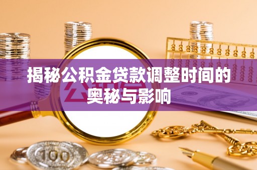 通州揭秘公积金贷款调整时间的奥秘与影响