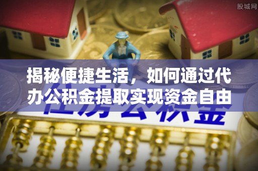 通州揭秘便捷生活，如何通过代办公积金提取实现资金自由
