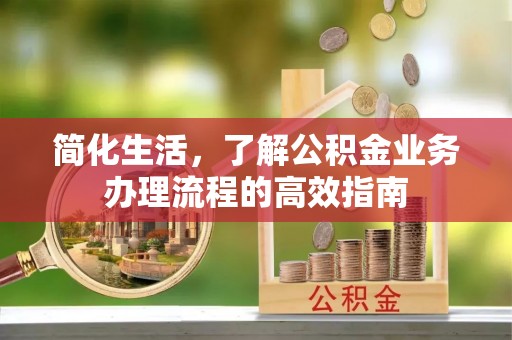 通州简化生活，了解公积金业务办理流程的高效指南