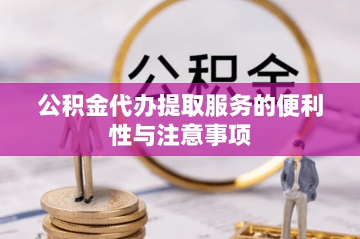 通州公积金代办提取服务的便利性与注意事项